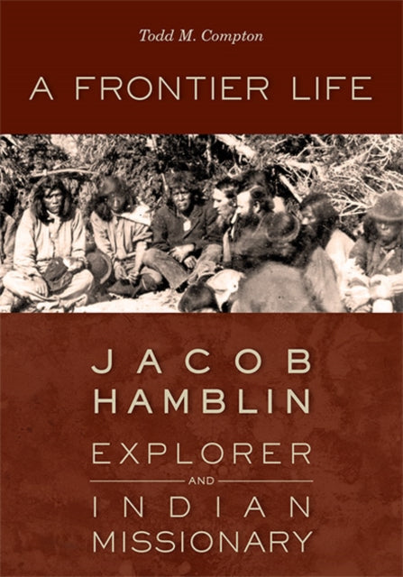 A Frontier Life : Jacob Hamblin, Explorer and Indian Missionary-9781647692711