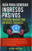 Guia Para Generar Ingresos Pasivos Version Marketing en Redes Sociales : Cree Ingresos Pasivos Con El Comercio Electronico Usando Shopify, Amazon FBA, Marketing De Afiliacion, Arbitraje Minorista, Eba-9781647771867