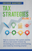 Tax Strategies : How to Outsmart the System and the IRS as a Real Estate Investor by Increasing Your Income and Lowering Your Taxes by Investing Smarter Volume 2-9781647773021