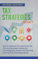 Tax Strategies : How to Outsmart the System and the IRS as a Real Estate Investor by Increasing Your Income and Lowering Your Taxes by Investing Smarter Volume 2-9781647773038