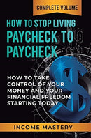 How to Stop Living Paycheck to Paycheck : How to Take Control of Your Money and Your Financial Freedom Starting Today Complete Volume-9781647773076