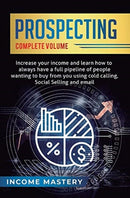 Prospecting : Increase Your Income and Learn How to Always Have a Full Pipeline of People Wanting to Buy from You Using Cold Calling, Social Selling, and Email Complete Volume-9781647773274
