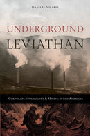 Underground Leviathan : Corporate Sovereignty and Mining in the Americas-9781647791360