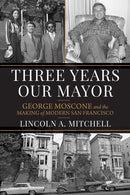 Three Years Our Mayor : George Moscone and the Making of Modern San Francisco-9781647791872
