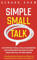 Simple Small Talk : An Everyday Social Skills Guidebook for Introverts on How to Lose Fear and Talk to New People. Including Hacks, Questions and Topics to Instantly Connect, Impress and Network-9781647800642