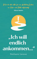 Gluck finden : "Ich will endlich ankommen..." - Wie du dich aktiv fur ein gluckliches Leben im Hier und Jetzt entscheidest-9781647801540