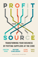 Profit from the Source : Transforming Your Business by Putting Suppliers at the Core-9781647821395