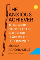 The Anxious Achiever : Turn Your Biggest Fears into Your Leadership Superpower-9781647822538