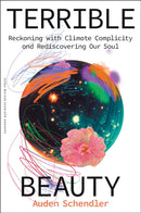 Terrible Beauty : Reckoning with Climate Complicity and Rediscovering Our Soul-9781647829759