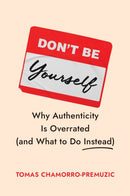 Don't Be Yourself : Why Authenticity Is Overrated (and What to Do Instead)-9781647829834