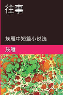 Memories of The Past - A Collection of Selected Short Stories and Novellas : 往事──灰雁中短篇小说选 by 灰雁