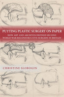 Putting Plastic Surgery on Paper : How Art and Archives Defined Second World War Reconstructive Surgery in Britain-9781648251207