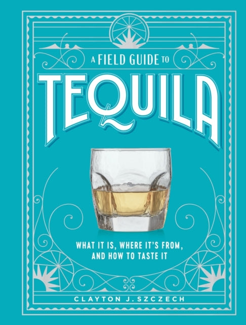 A Field Guide to Tequila : What It Is, Where It's From, and How to Taste It-9781648291487