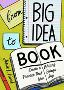 From Big Idea To Book : Create a Writing Practice That Brings You Joy-9781648410628