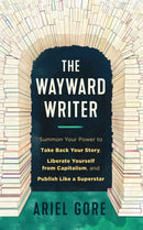 The Wayward Writer : Summon Your Power to Take Back Your Story, Liberate Yourself from Capitalism, and Publish Like a Superstar-9781648411847