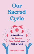 Our Sacred Cycle : A Workbook to Reclaim Your Period from PMS and PMDD-9781648412103