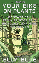 This Is Your Bike on Plants : Fantastical Feminist Stories of Bicycling, Gardens, and Growth-9781648412318