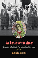 We Dance for the Virgen Volume 19 : Authenticity of Tradition in a San Antonio Matachines Troupe-9781648430473