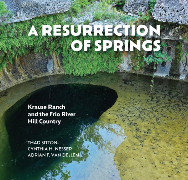 A Resurrection of Springs : Krause Ranch and the Frio River Hill Country-9781648432026