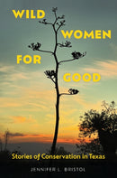 Wild Women for Good : Stories of Conservation in Texas-9781648432606