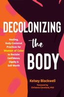 Decolonizing the Body : Healing, Body-Centered Practices for Women of Color to Reclaim Confidence, Dignity, and Self-Worth-9781648480614
