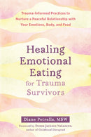 Healing Emotional Eating for Trauma Survivors : Trauma-Informed Practices to Nurture a Peaceful Relationship with Your Emotions, Body, and Food-9781648481178