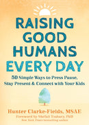 Raising Good Humans Every Day : 50 Simple Ways to Press Pause, Stay Present, and Connect with Your Kids-9781648481420