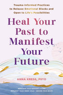 Heal Your Past to Manifest Your Future : Trauma-Informed Practices to Release Emotional Blocks and Open to Life's Possibilities-9781648483042