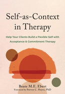 Self-as-Context in Therapy : Help Your Clients Build a Flexible Self with Acceptance and Commitment Therapy-9781648483530