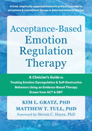 Acceptance-Based Emotion Regulation Therapy : A Clinician's Guide to Treating Emotion Dysregulation and Self-Destructive Behaviors Using an Evidence-Based Therapy Drawn from ACT and DBT-9781648483622