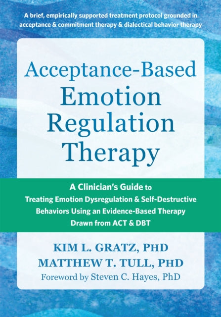 Acceptance-Based Emotion Regulation Therapy : A Clinician's Guide to Treating Emotion Dysregulation and Self-Destructive Behaviors Using an Evidence-Based Therapy Drawn from ACT and DBT-9781648483622