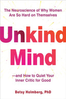 Unkind Mind : The Neuroscience of Why Women Are So Hard on Themselves-and How to Quiet Your Inner Critic for Good-9781648484711