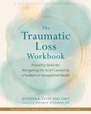 The Traumatic Loss Workbook : Powerful Skills for Navigating the Grief Caused by a Sudden or Unexpected Death-9781648484926