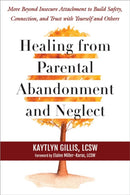 Healing from Parental Abandonment and Neglect : Move Beyond Insecure Attachment to Build Safety, Connection, and Trust with Yourself and Others-9781648484964