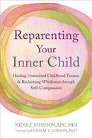Reparenting Your Inner Child : Healing Unresolved Childhood Trauma and Reclaiming Wholeness through Self-Compassion-9781648485091