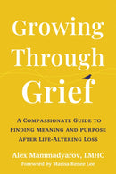 Growing Through Grief : A Compassionate Guide to Finding Meaning and Purpose After Life-Altering Loss-9781648485787