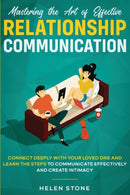 Mastering the Art of Effective Relationship Communication : Connect Deeply with Your Loved One and Learn the Steps to Communicate Effectively and Create Intimacy-9781648661051