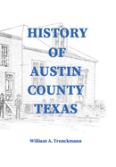 History of Austin County Texas : Edited and published in 1899 as a supplement to the Bellville Wochenblatt by William A. Trenckmann-9781648717802