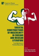 Societal Constructions of Masculinity in Chicanx and Mexican Literature : From Machismo to Feminist Masculinity-9781648890468