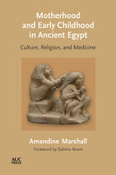 Motherhood and Early Childhood in Ancient Egypt : Culture, Religion, and Medicine-9781649030900