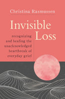 Invisible Loss : Recognizing and Healing the Unacknowledged Heartbreak of Everyday Grief-9781649630070