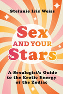Sex and Your Stars : A Sexologist's Guide to the Erotic Energy of the Zodiac-9781649632630