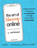 The Art of Thriving Online: A Workbook : Creative Exercises to Help You Stay Grounded and Feel Joy in the World of Social Media-9781649632739