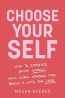 Choose Your Self : How to Embrace Being Single, Heal Core Wounds, and Build a Life You Love-9781649633927