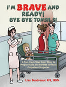 I'm Brave and Ready! Bye Bye Tonsils! : A Fun, Fact-Filled Kids' Story to Prepare Kids and Parents for Most Outpatient Surgeries-9781649797391