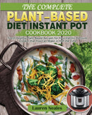 The Complete Plant-Based Diet Instant Pot Cookbook 2020 : Fresh Healthy Plant-Based Recipes for Your Electric Pressure Cooker that You Can Make in Half the Time-9781649841346
