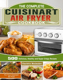 The Complete Cuisinart Air Fryer Cookbook : 500 Delicious, Healthy and Super Crispy Recipes For Your Cuisinart Air Fryer-9781649842862