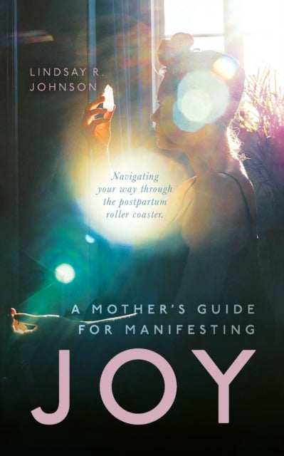 A Mother's Guide for Manifesting JOY : Navigating your way through the postpartum roller coaster-9781649909763