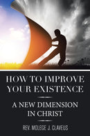 How to Improve Your Existence : A New Dimension in Christ-9781664160286