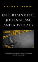 Entertainment, Journalism, and Advocacy : Competing Motivations in the True Crime Podcast Ecosystem-9781666906035